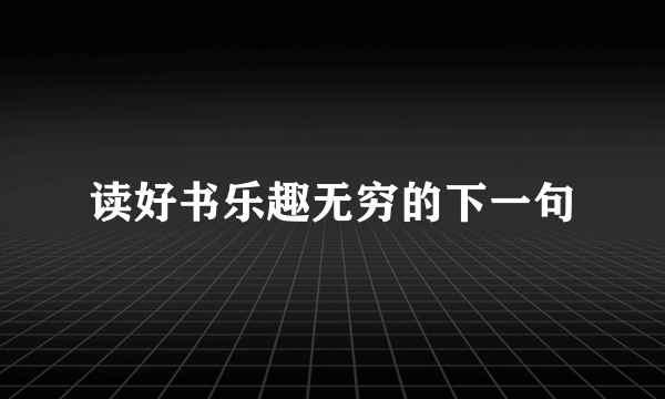 读好书乐趣无穷的下一句