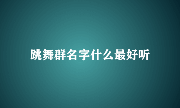 跳舞群名字什么最好听