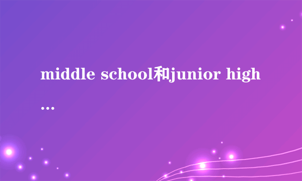 middle school和junior high school的区别