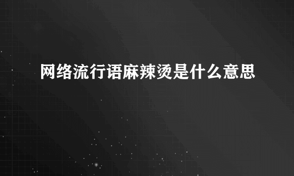 网络流行语麻辣烫是什么意思