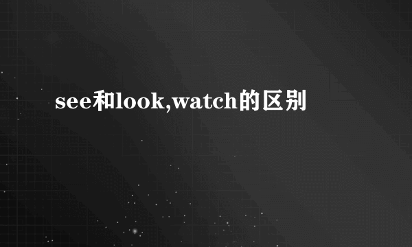 see和look,watch的区别