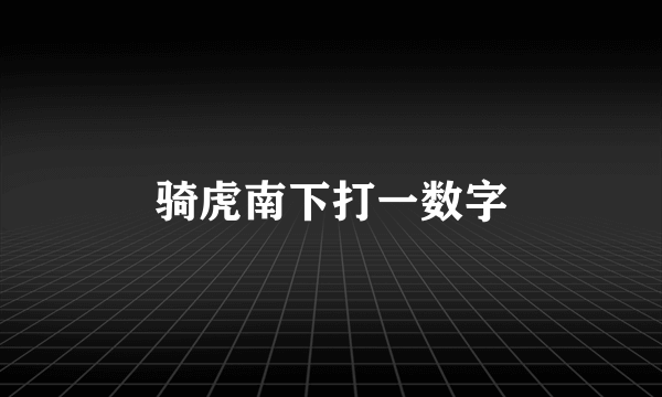 骑虎南下打一数字