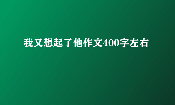 我又想起了他作文400字左右