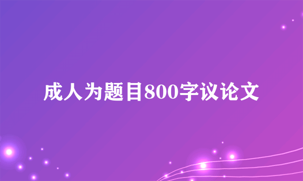 成人为题目800字议论文