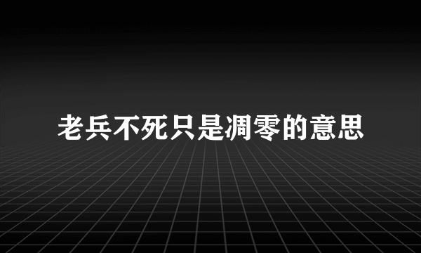 老兵不死只是凋零的意思