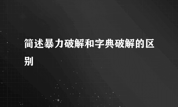 简述暴力破解和字典破解的区别