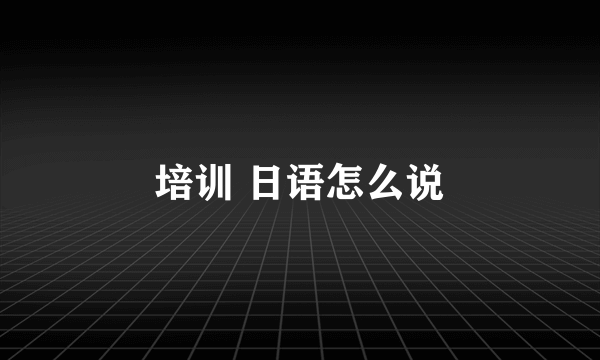 培训 日语怎么说
