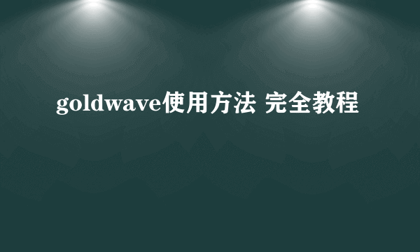 goldwave使用方法 完全教程