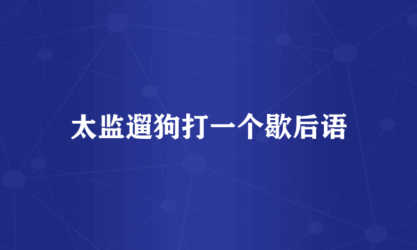 太监遛狗打一个歇后语