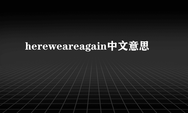 hereweareagain中文意思