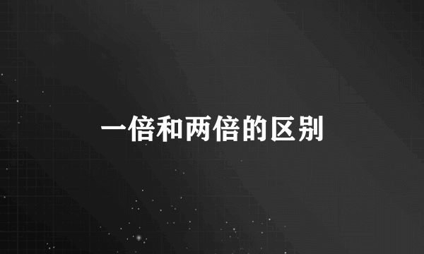 一倍和两倍的区别