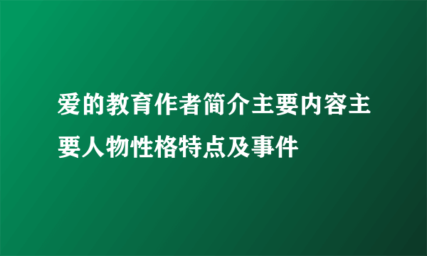 爱的教育作者简介主要内容主要人物性格特点及事件