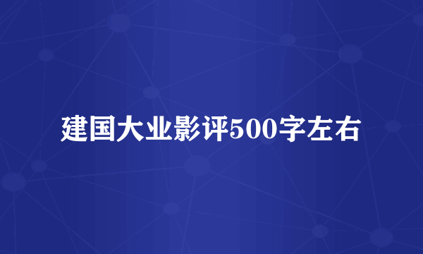 建国大业影评500字左右