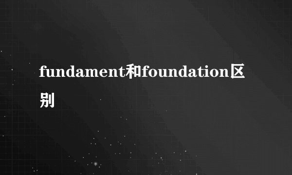 fundament和foundation区别
