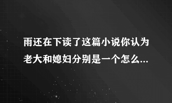 雨还在下读了这篇小说你认为老大和媳妇分别是一个怎么样的人抓住人物的动作语