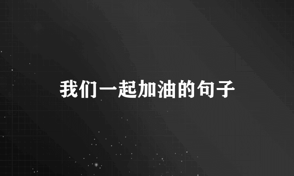 我们一起加油的句子