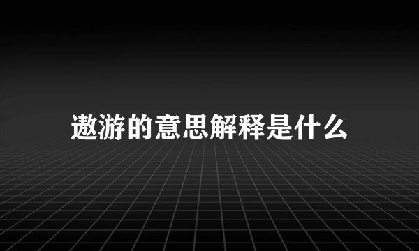 遨游的意思解释是什么