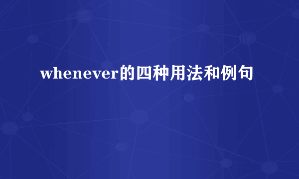 whenever的四种用法和例句