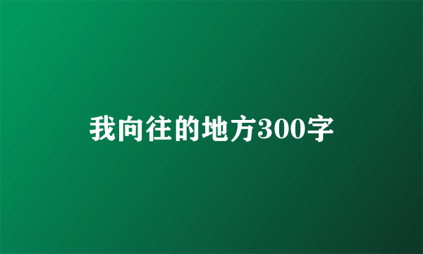 我向往的地方300字