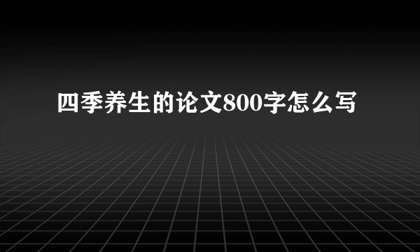 四季养生的论文800字怎么写