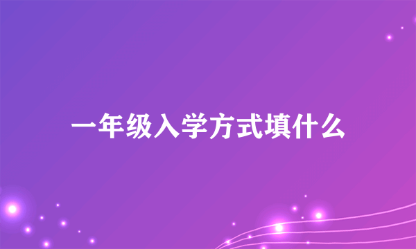 一年级入学方式填什么
