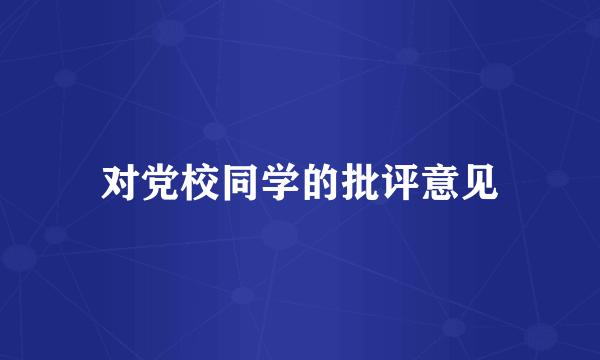 对党校同学的批评意见