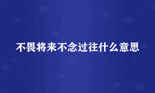 不畏将来不念过往什么意思