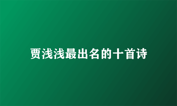贾浅浅最出名的十首诗