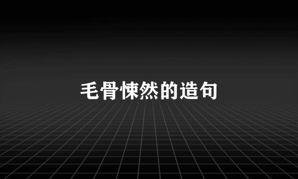 毛骨悚然的造句