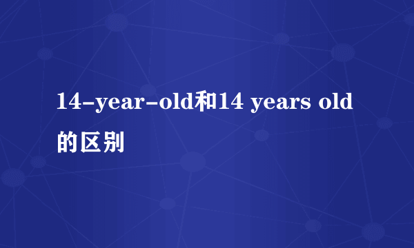 14-year-old和14 years old的区别