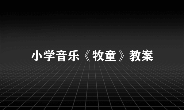 小学音乐《牧童》教案