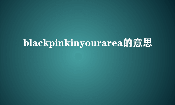 blackpinkinyourarea的意思