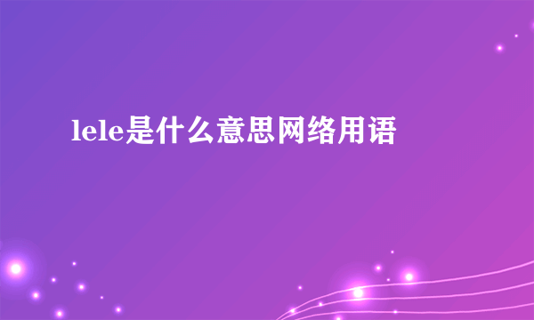 lele是什么意思网络用语