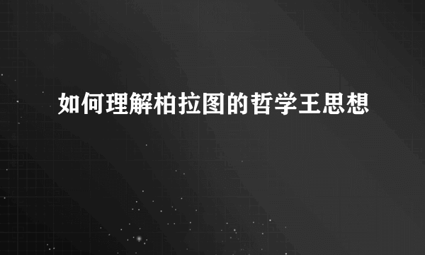 如何理解柏拉图的哲学王思想