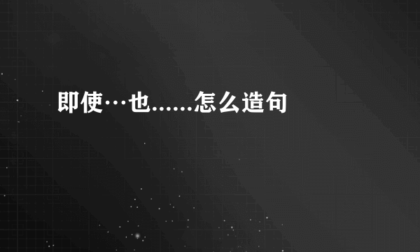 即使…也......怎么造句