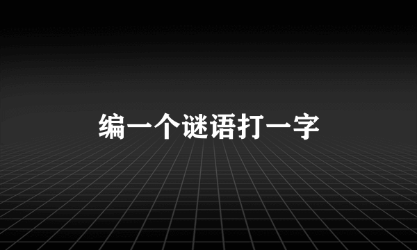 编一个谜语打一字
