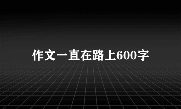作文一直在路上600字