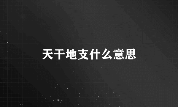 天干地支什么意思