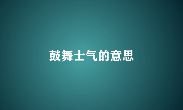 鼓舞士气的意思