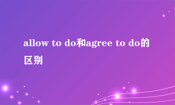 allow to do和agree to do的区别