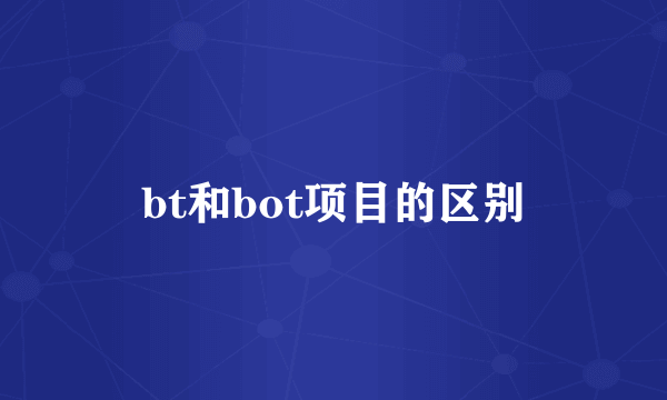 bt和bot项目的区别