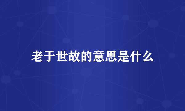 老于世故的意思是什么