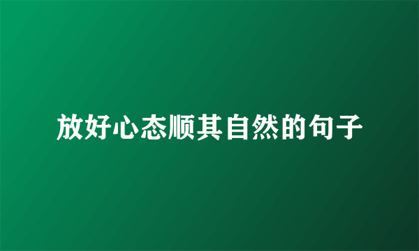 放好心态顺其自然的句子