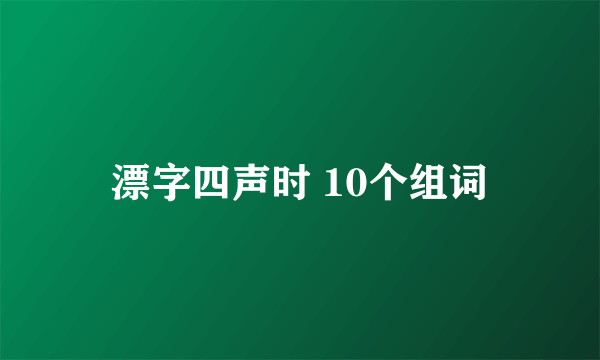 漂字四声时 10个组词