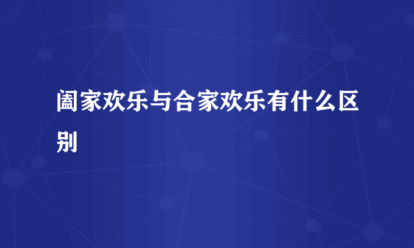 阖家欢乐与合家欢乐有什么区别
