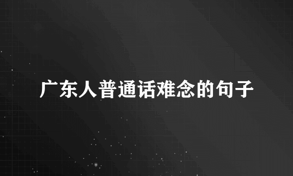 广东人普通话难念的句子