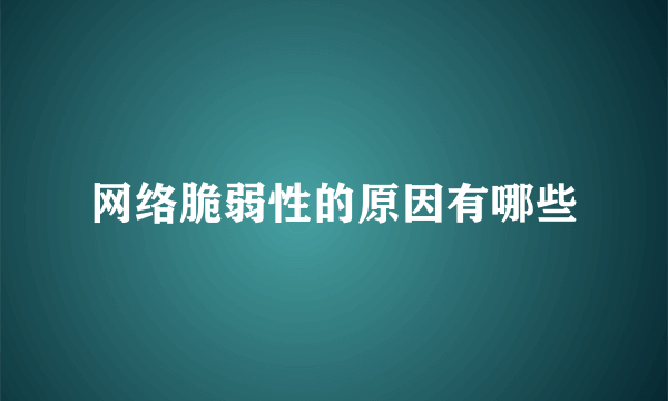 网络脆弱性的原因有哪些