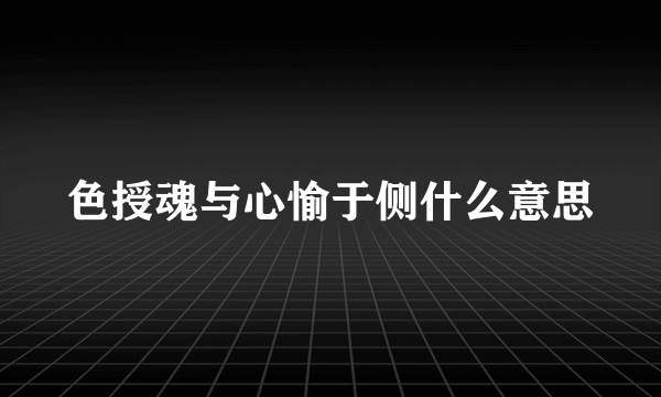 色授魂与心愉于侧什么意思