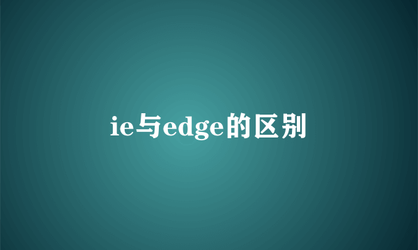 ie与edge的区别
