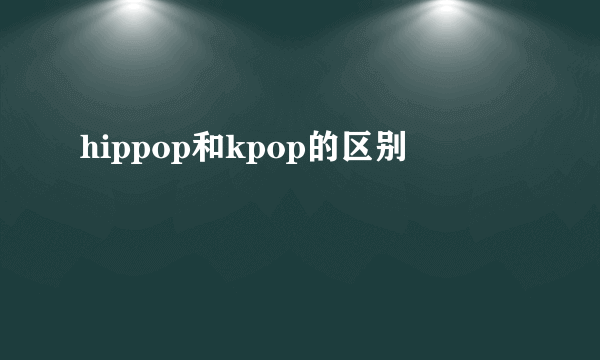 hippop和kpop的区别
